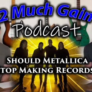 2 Much Gain Podcast - Should Metallica Stop Making Records?